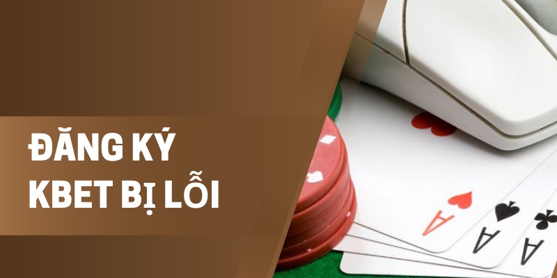Đăng Ký Kbet Bị Lỗi: Nguyên Nhân Và Cách Khắc Phục